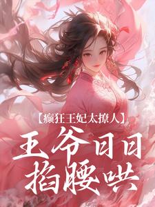 《癫狂王妃太撩人，王爷日日掐腰哄》小说大结局在线阅读 施绾绾谢玄知小说阅读