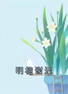 《明楹谢迟》小说大结局在线阅读 明楹谢迟小说全文