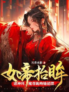 女帝抬眸诸神拜，魔尊跪吻她裙摆