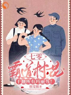 《七零：霸道村花干翻所有玛丽苏！》完结版精彩试读 《七零：霸道村花干翻所有玛丽苏！》最新章节列表