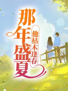 《那年盛夏，他枯木逢春》小说全文在线阅读 夏至盛野小说全文