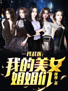 一代战医：我的美女姐姐们徐洋杨淑欣_一代战医：我的美女姐姐们章节